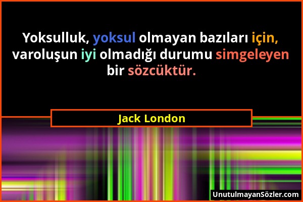 Jack London - Yoksulluk, yoksul olmayan bazıları için, varoluşun iyi olmadığı durumu simgeleyen bir sözcüktür....
