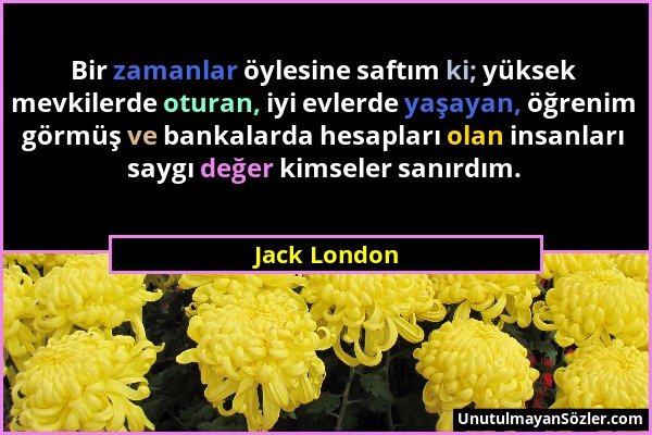Jack London - Bir zamanlar öylesine saftım ki; yüksek mevkilerde oturan, iyi evlerde yaşayan, öğrenim görmüş ve bankalarda hesapları olan insanları sa...