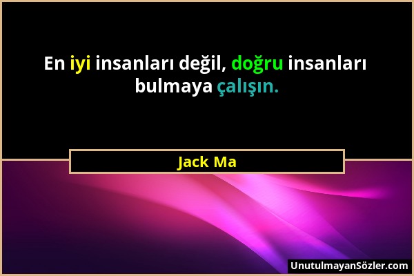 Jack Ma - En iyi insanları değil, doğru insanları bulmaya çalışın....