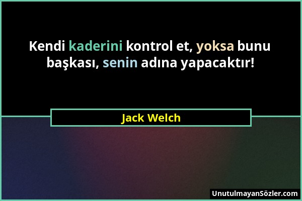 Jack Welch - Kendi kaderini kontrol et, yoksa bunu başkası, senin adına yapacaktır!...