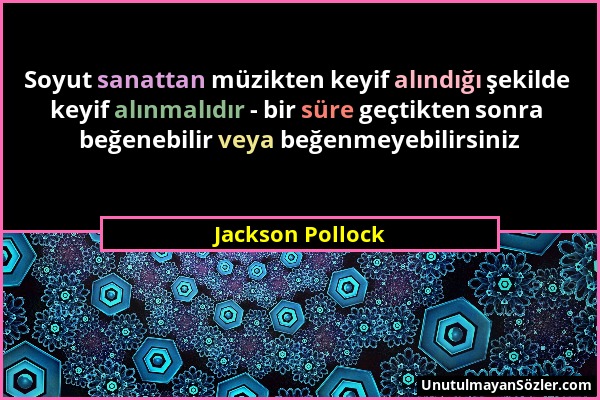 Jackson Pollock - Soyut sanattan müzikten keyif alındığı şekilde keyif alınmalıdır - bir süre geçtikten sonra beğenebilir veya beğenmeyebilirsiniz...