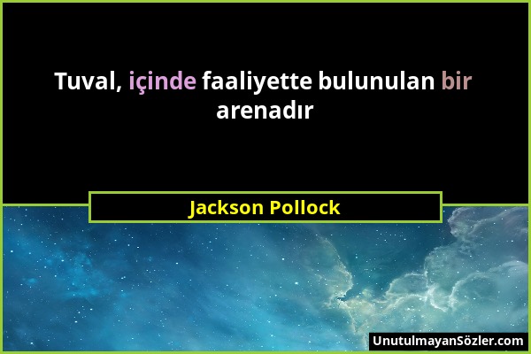 Jackson Pollock - Tuval, içinde faaliyette bulunulan bir arenadır...