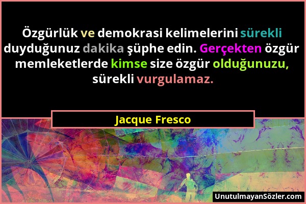 Jacque Fresco - Özgürlük ve demokrasi kelimelerini sürekli duyduğunuz dakika şüphe edin. Gerçekten özgür memleketlerde kimse size özgür olduğunuzu, sü...