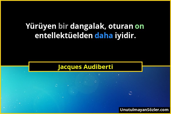 Jacques Audiberti - Yürüyen bir dangalak, oturan on entellektüelden daha iyidir....