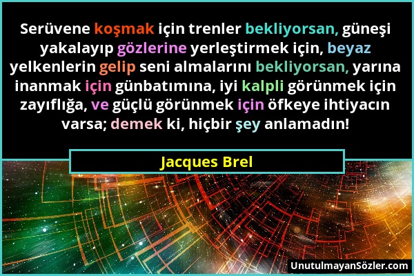 Jacques Brel - Serüvene koşmak için trenler bekliyorsan, güneşi yakalayıp gözlerine yerleştirmek için, beyaz yelkenlerin gelip seni almalarını bekliyo...