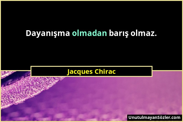 Jacques Chirac - Dayanışma olmadan barış olmaz....