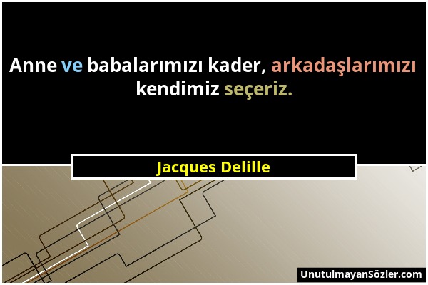 Jacques Delille - Anne ve babalarımızı kader, arkadaşlarımızı kendimiz seçeriz....