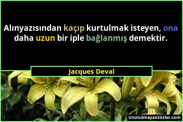 Jacques Deval - Alınyazısından kaçıp kurtulmak isteyen, ona daha uzun bir iple bağlanmış demektir....