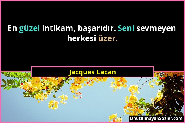 Jacques Lacan - En güzel intikam, başarıdır. Seni sevmeyen herkesi üzer....