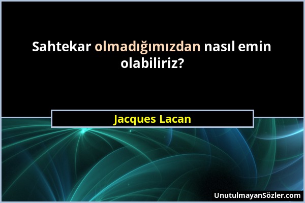 Jacques Lacan - Sahtekar olmadığımızdan nasıl emin olabiliriz?...
