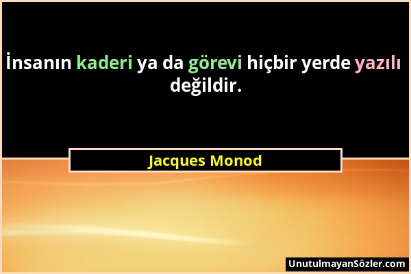 Jacques Monod - İnsanın kaderi ya da görevi hiçbir yerde yazılı değildir....