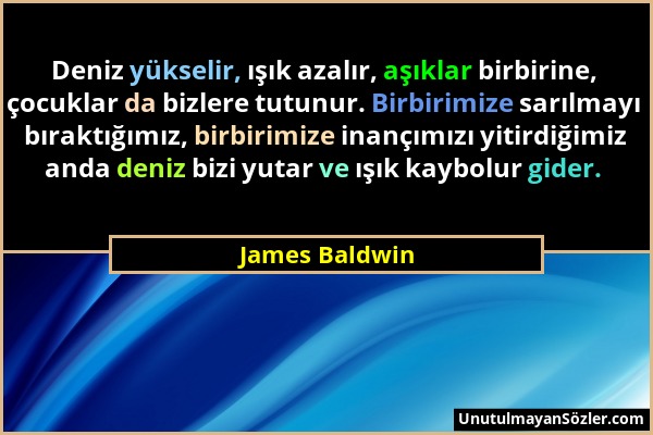 James Baldwin - Deniz yükselir, ışık azalır, aşıklar birbirine, çocuklar da bizlere tutunur. Birbirimize sarılmayı bıraktığımız, birbirimize inançımız...