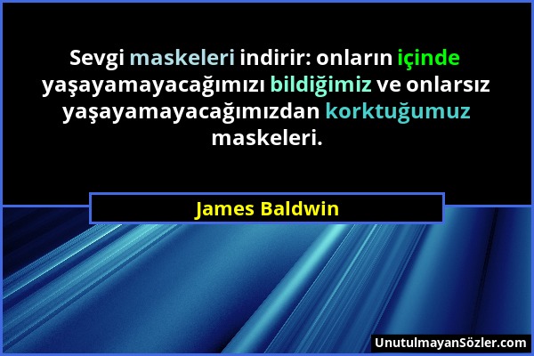 James Baldwin - Sevgi maskeleri indirir: onların içinde yaşayamayacağımızı bildiğimiz ve onlarsız yaşayamayacağımızdan korktuğumuz maskeleri....