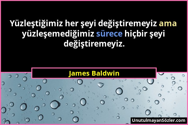 James Baldwin - Yüzleştiğimiz her şeyi değiştiremeyiz ama yüzleşemediğimiz sürece hiçbir şeyi değiştiremeyiz....