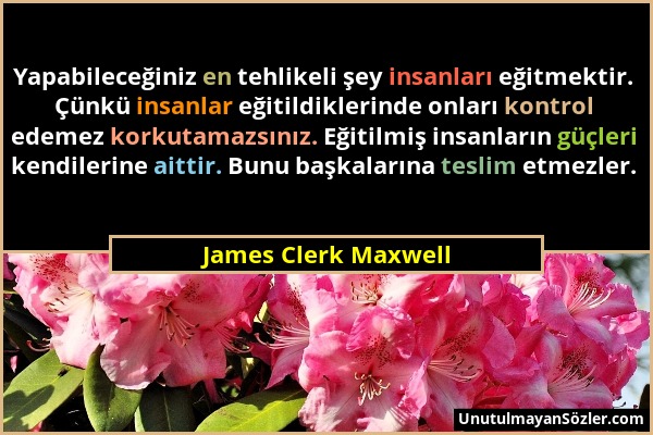 James Clerk Maxwell - Yapabileceğiniz en tehlikeli şey insanları eğitmektir. Çünkü insanlar eğitildiklerinde onları kontrol edemez korkutamazsınız. Eğ...