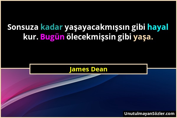 James Dean - Sonsuza kadar yaşayacakmışsın gibi hayal kur. Bugün ölecekmişsin gibi yaşa....