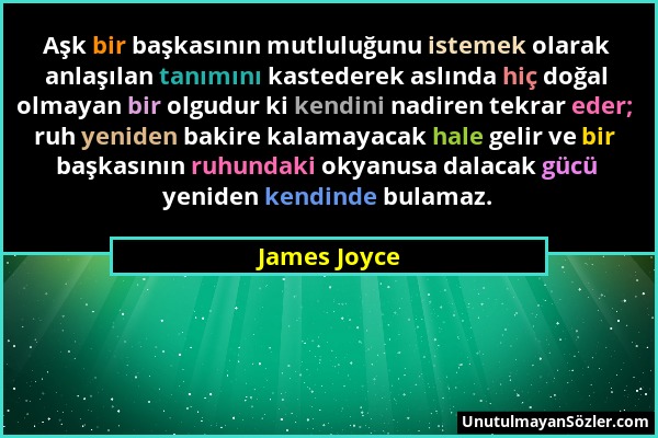 James Joyce - Aşk bir başkasının mutluluğunu istemek olarak anlaşılan tanımını kastederek aslında hiç doğal olmayan bir olgudur ki kendini nadiren tek...