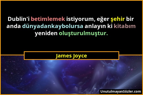 James Joyce - Dublin'i betimlemek istiyorum, eğer şehir bir anda dünyadankaybolursa anlayın ki kitabım yeniden oluşturulmuştur....