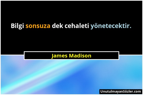 James Madison - Bilgi sonsuza dek cehaleti yönetecektir....