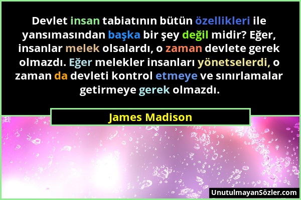 James Madison - Devlet insan tabiatının bütün özellikleri ile yansımasından başka bir şey değil midir? Eğer, insanlar melek olsalardı, o zaman devlete...