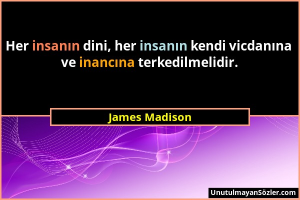 James Madison - Her insanın dini, her insanın kendi vicdanına ve inancına terkedilmelidir....