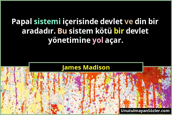 James Madison - Papal sistemi içerisinde devlet ve din bir aradadır. Bu sistem kötü bir devlet yönetimine yol açar....