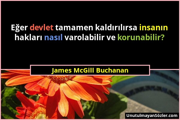 James McGill Buchanan - Eğer devlet tamamen kaldırılırsa insanın hakları nasıl varolabilir ve korunabilir?...