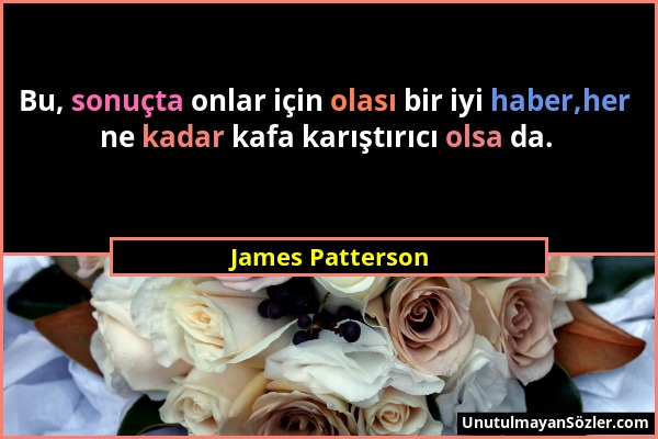 James Patterson - Bu, sonuçta onlar için olası bir iyi haber,her ne kadar kafa karıştırıcı olsa da....