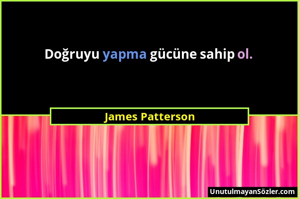 James Patterson - Doğruyu yapma gücüne sahip ol....