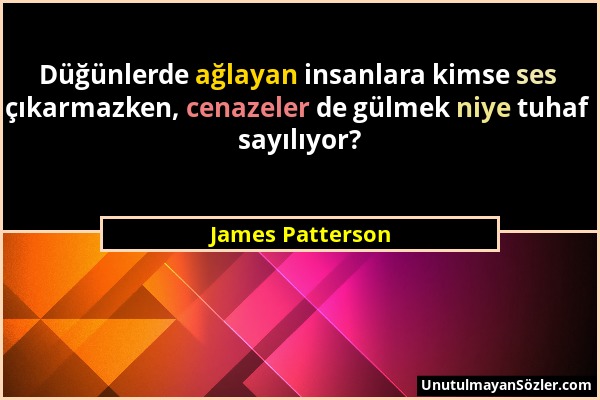 James Patterson - Düğünlerde ağlayan insanlara kimse ses çıkarmazken, cenazeler de gülmek niye tuhaf sayılıyor?...