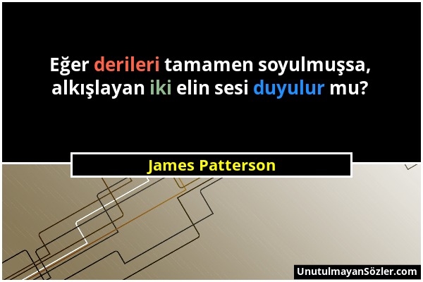 James Patterson - Eğer derileri tamamen soyulmuşsa, alkışlayan iki elin sesi duyulur mu?...