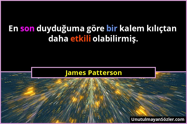 James Patterson - En son duyduğuma göre bir kalem kılıçtan daha etkili olabilirmiş....