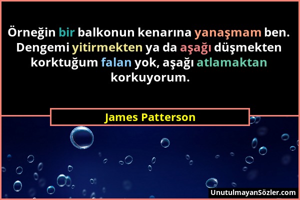 James Patterson - Örneğin bir balkonun kenarına yanaşmam ben. Dengemi yitirmekten ya da aşağı düşmekten korktuğum falan yok, aşağı atlamaktan korkuyor...