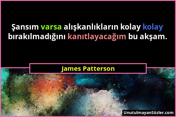 James Patterson - Şansım varsa alışkanlıkların kolay kolay bırakılmadığını kanıtlayacağım bu akşam....