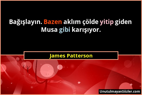 James Patterson - Bağışlayın. Bazen aklım çölde yitip giden Musa gibi karışıyor....