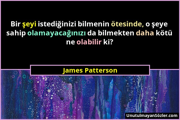 James Patterson - Bir şeyi istediğinizi bilmenin ötesinde, o şeye sahip olamayacağınızı da bilmekten daha kötü ne olabilir ki?...