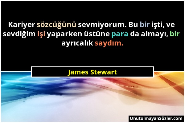 James Stewart - Kariyer sözcüğünü sevmiyorum. Bu bir işti, ve sevdiğim işi yaparken üstüne para da almayı, bir ayrıcalık saydım....