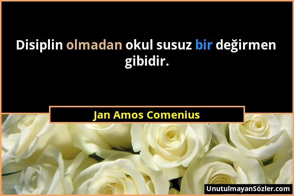 Jan Amos Comenius - Disiplin olmadan okul susuz bir değirmen gibidir....