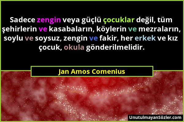 Jan Amos Comenius - Sadece zengin veya güçlü çocuklar değil, tüm şehirlerin ve kasabaların, köylerin ve mezraların, soylu ve soysuz, zengin ve fakir,...