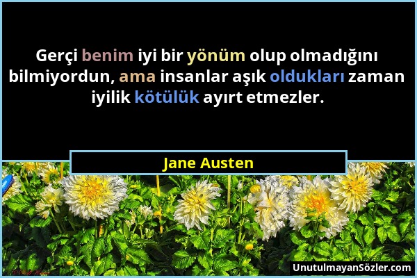 Jane Austen - Gerçi benim iyi bir yönüm olup olmadığını bilmiyordun, ama insanlar aşık oldukları zaman iyilik kötülük ayırt etmezler....