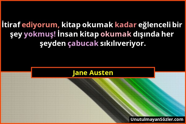 Jane Austen - İtiraf ediyorum, kitap okumak kadar eğlenceli bir şey yokmuş! İnsan kitap okumak dışında her şeyden çabucak sıkılıveriyor....