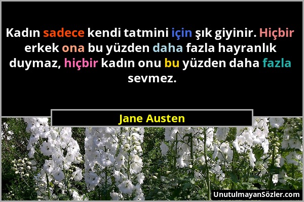 Jane Austen - Kadın sadece kendi tatmini için şık giyinir. Hiçbir erkek ona bu yüzden daha fazla hayranlık duymaz, hiçbir kadın onu bu yüzden daha faz...