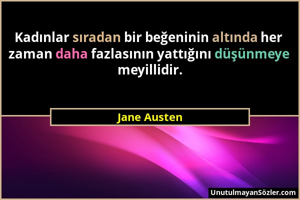Jane Austen - Kadınlar sıradan bir beğeninin altında her zaman daha fazlasının yattığını düşünmeye meyillidir....