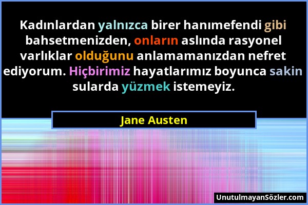 Jane Austen - Kadınlardan yalnızca birer hanımefendi gibi bahsetmenizden, onların aslında rasyonel varlıklar olduğunu anlamamanızdan nefret ediyorum....