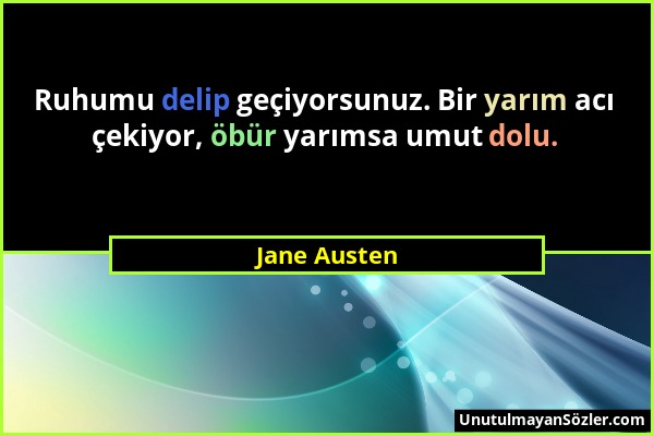 Jane Austen - Ruhumu delip geçiyorsunuz. Bir yarım acı çekiyor, öbür yarımsa umut dolu....