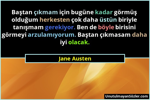 Jane Austen - Baştan çıkmam için bugüne kadar görmüş olduğum herkesten çok daha üstün biriyle tanışmam gerekiyor. Ben de böyle birisini görmeyi arzula...