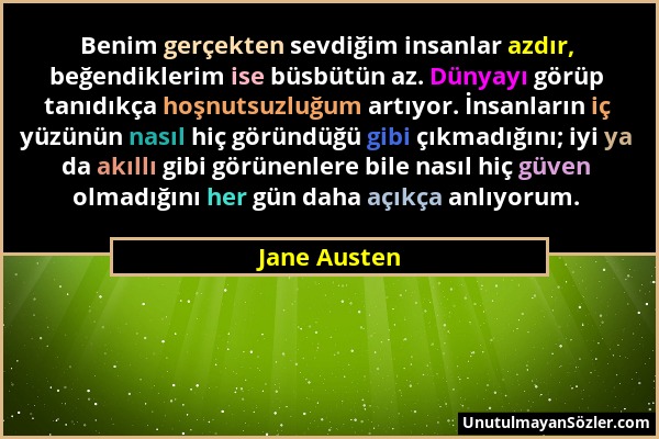 Jane Austen - Benim gerçekten sevdiğim insanlar azdır, beğendiklerim ise büsbütün az. Dünyayı görüp tanıdıkça hoşnutsuzluğum artıyor. İnsanların iç yü...