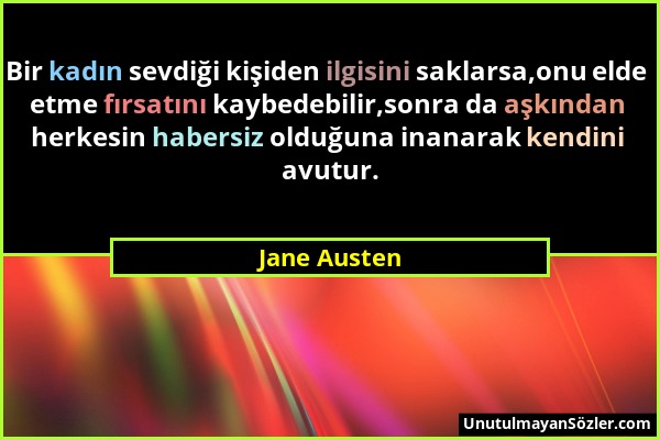 Jane Austen - Bir kadın sevdiği kişiden ilgisini saklarsa,onu elde etme fırsatını kaybedebilir,sonra da aşkından herkesin habersiz olduğuna inanarak k...