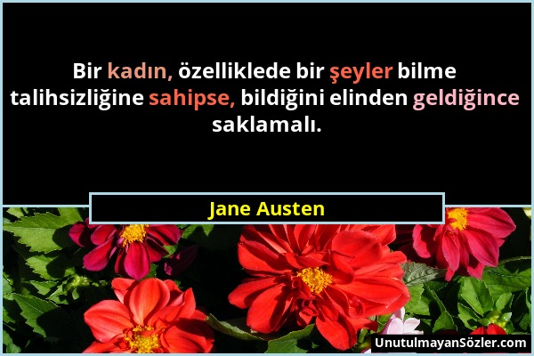 Jane Austen - Bir kadın, özelliklede bir şeyler bilme talihsizliğine sahipse, bildiğini elinden geldiğince saklamalı....