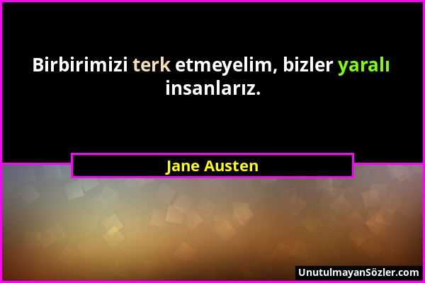 Jane Austen - Birbirimizi terk etmeyelim, bizler yaralı insanlarız....